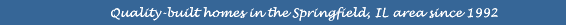 Quality-built homes in the Springfield, IL area since 1992